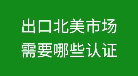 出口北美市场需要哪些认证？