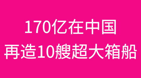 170亿！在中国再造10艘超大箱船