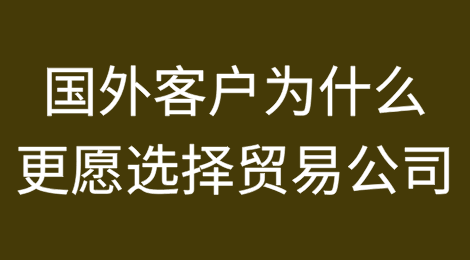 国外客户为什么更愿意选择贸易公司？