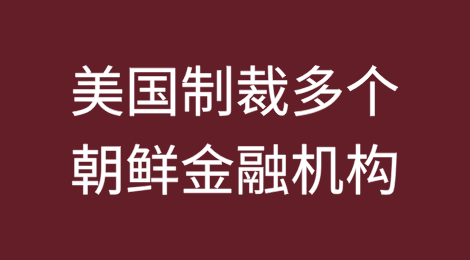 美国将朝鲜多个金融机构增列入SDN清单进行经济制裁
