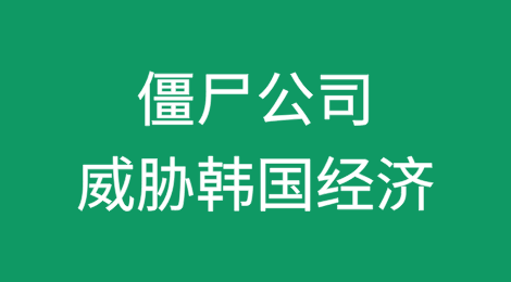 僵尸公司威胁韩国经济，急需改革