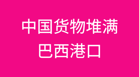 赶在加税前，中国货物堆满巴西港口！