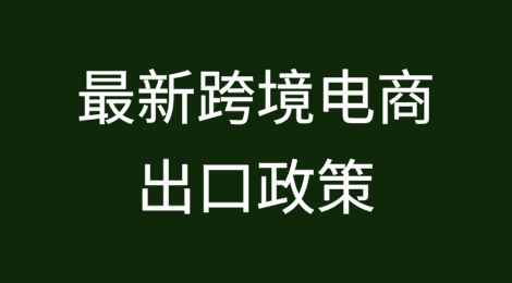 一文带你了解最新跨境电商出口政策