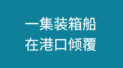 一集装箱船在港口倾覆！大量集装箱落水！