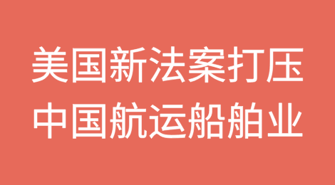 美国拟推出新法案，全面打压中国航运船舶业