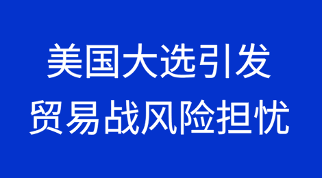 ​美国大选引发贸易战风险担忧
