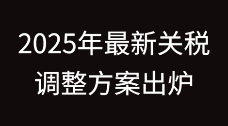 1月1日起实施！2025年最新关税调整方案出炉