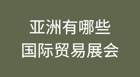 亚洲有哪些国际贸易展会？