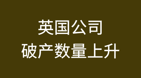 英国公司破产数量上升，更多企业处于“危险”境地