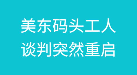 美东码头工人谈判突然重启，罢工阴霾基本烟消云散！