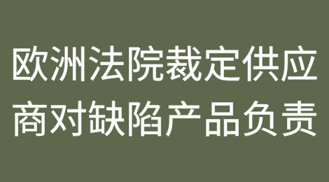 欧洲法院裁定供应商应对缺陷产品负责