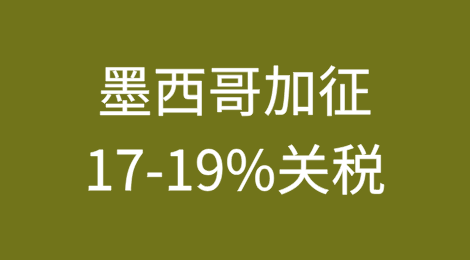 墨西哥：加征17-19%关税！影响跨境电商