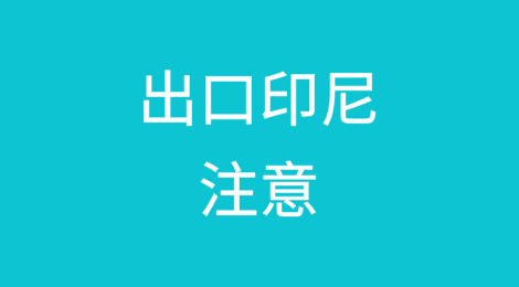 近期出口印度尼西亚，请务必注意这些事项