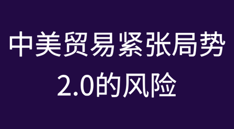 中美贸易紧张局势2.0的风险：这次会有什么不同？