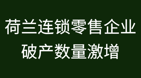 荷兰连锁零售企业破产数量激增，企业苦苦支撑