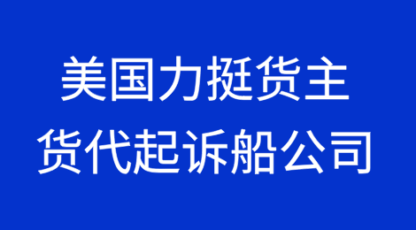 美国再出新规，力挺货主货代起诉船公司