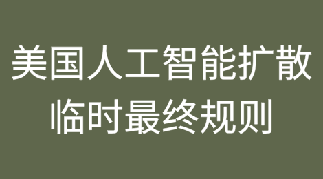 美国发布关于人工智能扩散的临时最终规则