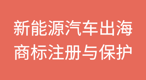 新能源汽车出海须紧握商标注册与保护的“金钥匙”
