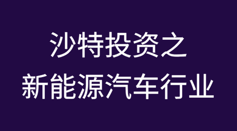 聚焦沙特投资之一：新能源汽车行业的现状与机遇