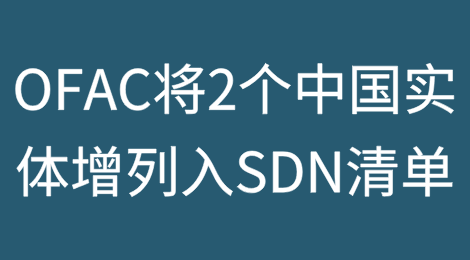美国财政部OFAC将2个中国实体增列入SDN清单实施经济制裁，并发布相关行政命令和执法案例