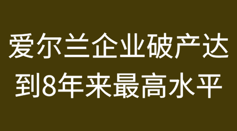 爱尔兰企业破产达到2016年以来最高水平