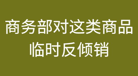 商务部宣布对这类商品实施临时反倾销措施，1月24日起