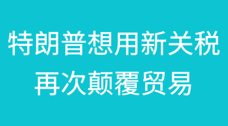 特朗普曾一度颠覆贸易，如今又想用新关税再次颠覆贸易