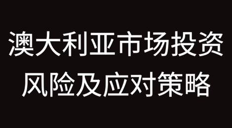澳大利亚市场投资风险及应对策略