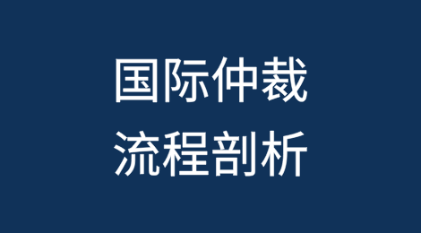 争议专题系列：国际仲裁流程剖析