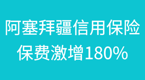 阿塞拜疆信用保险保费激增180%