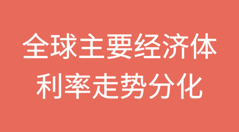 全球主要经济体的利率走势将出现分化，经济增长差异加大