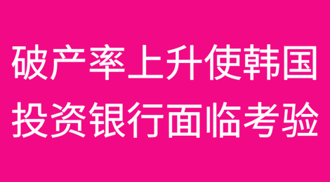 破产率上升使韩国投资银行面临考验