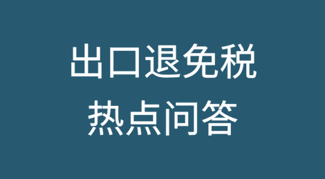 事关出口退免税，这些热点问答请注意查收