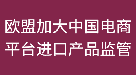 欧盟采取包括征收手续费及取消关税豁免等新措施加大对中国电商平台低价值进口产品监管