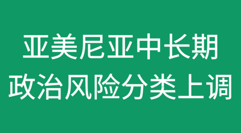 亚美尼亚：因金融风险降低及与阿塞拜疆冲突风险下降，中长期政治风险分类上调