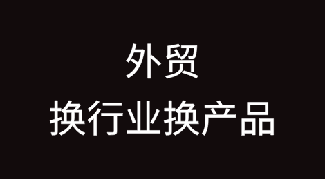 外贸换行业换产品了，怎么深度熟悉新的产品？