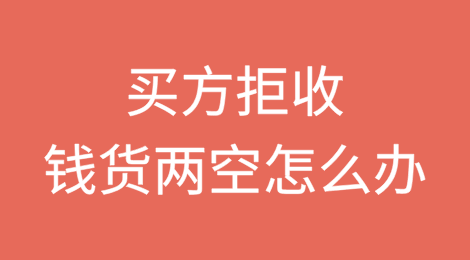 买方拒收？ 钱货两空怎么办？