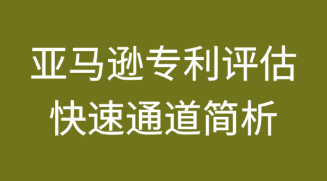亚马逊专利评估快速通道简析