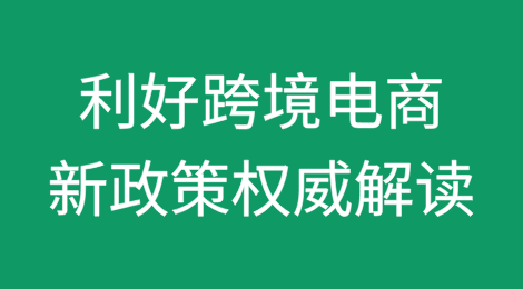权威解读：利好跨境电商新政策来了