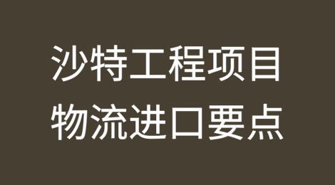 沙特工程项目物流进口要点解析