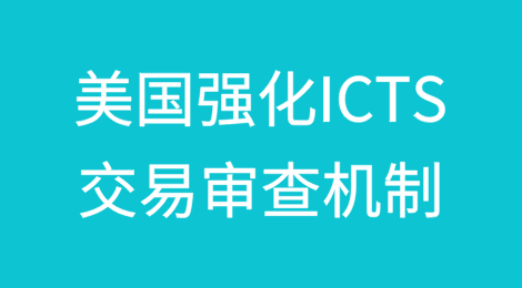 美国强化ICTS交易审查机制——中国企业出海合规挑战加剧
