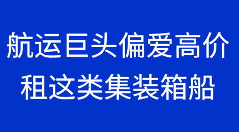 航运巨头最喜欢高价租这类集装箱船