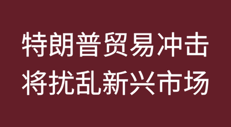 特朗普贸易冲击将扰乱新兴市场