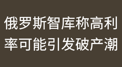 俄罗斯国防部长智库称高利率可能引发破产潮