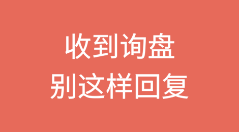收到外贸询盘后，千万别这样回复！