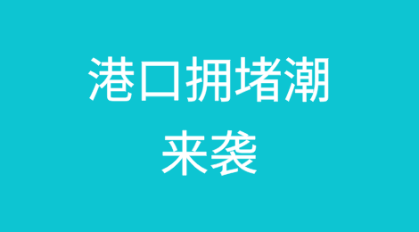新一波罕见港口拥堵潮来袭！覆盖亚欧非