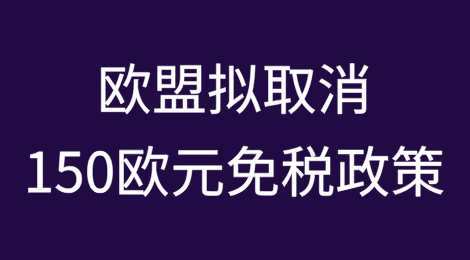 欧盟拟取消150欧元免税政策