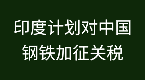 印度计划对中国钢铁征收最高25%关税