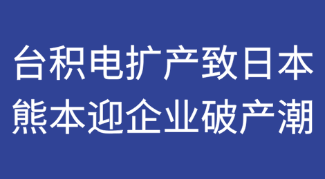 台积电惹的祸？台积电扩产导致日本熊本迎来企业破产潮