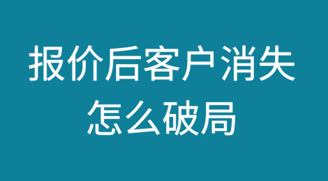 报价后客户就“消失”！怎么破局？